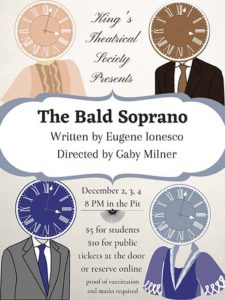 King's Theatrical Society Presents The Bald Soprano. Written by Eugene Ionesco, Directed by Gabby Milner. December 2-4, 8pm in the Pit. $5 for students, $10 for public, tickets at the door or reserve online. Proof of vaccination and masks required.